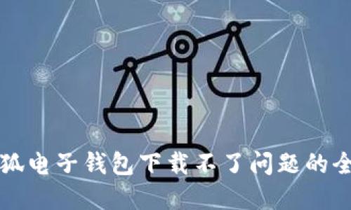 解决小狐电子钱包下载不了问题的全面指南