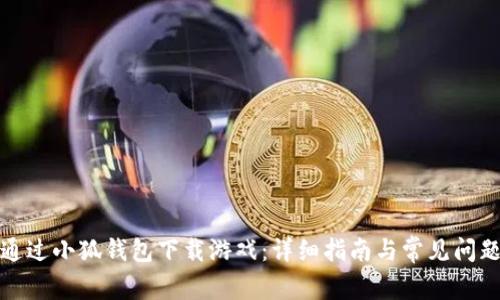 如何通过小狐钱包下载游戏：详细指南与常见问题解答
