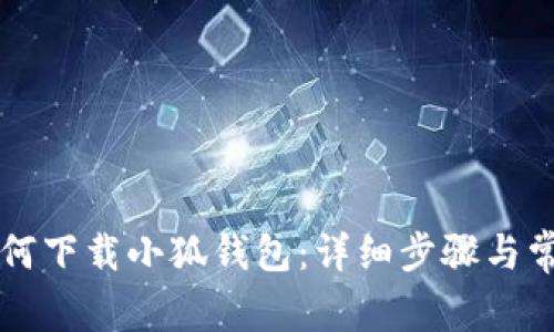 华为手机如何下载小狐钱包：详细步骤与常见问题解析