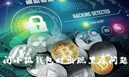 如何解决关闭小狐钱包时出现黑屏问题的详细指南