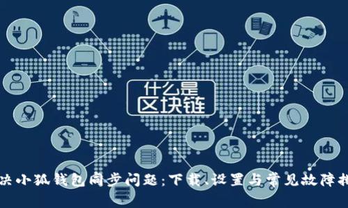 如何解决小狐钱包同步问题：下载、设置与常见故障排查指南