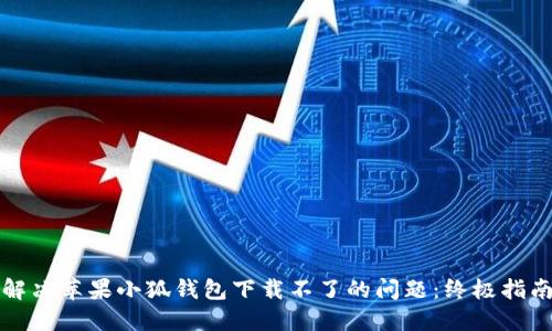 解决苹果小狐钱包下载不了的问题：终极指南