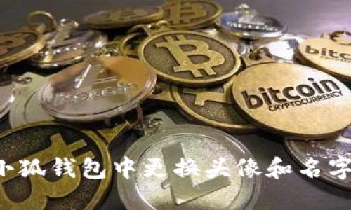 : 如何在小狐钱包中更换头像和名字：完整指南