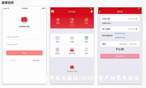 如何在小狐钱包中找到波场（TRON）资产的完整指南