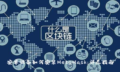 安卓设备如何安装MetaMask：详尽指南