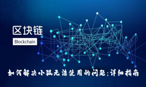 如何解决小狐无法使用的问题：详细指南