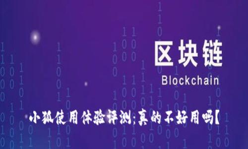小狐使用体验评测：真的不好用吗？