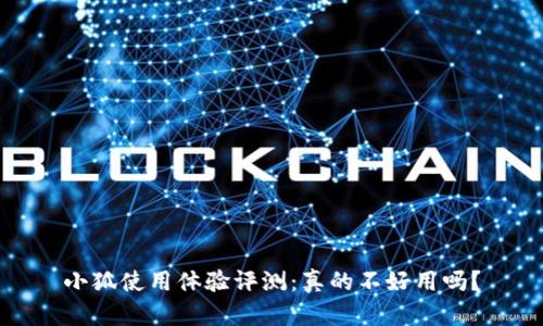 小狐使用体验评测：真的不好用吗？